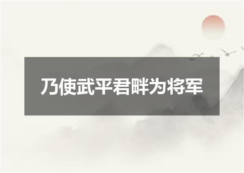 乃使武平君畔为将军
