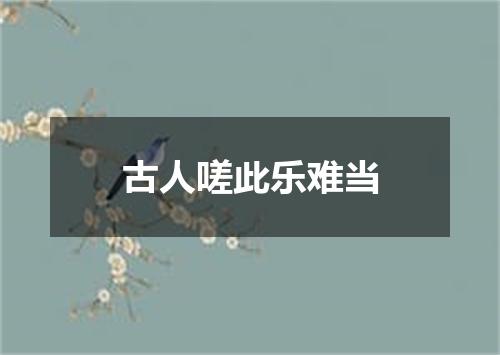 古人嗟此乐难当