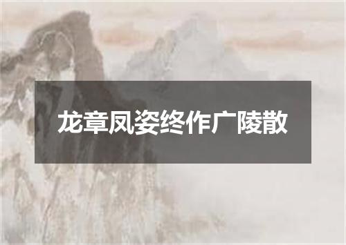 龙章凤姿终作广陵散