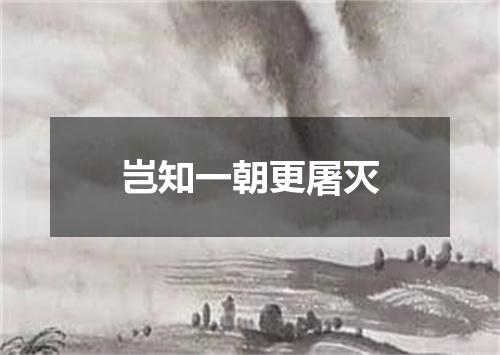 岂知一朝更屠灭