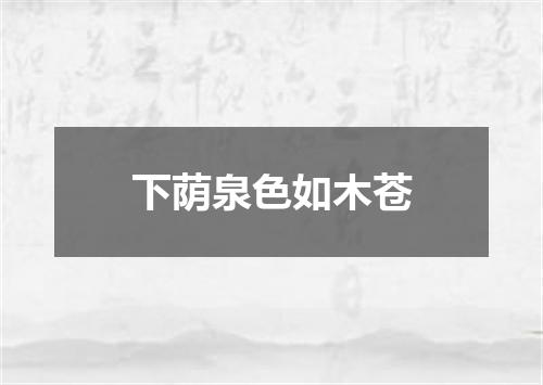 下荫泉色如木苍