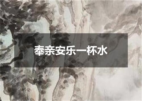 奉亲安乐一杯水