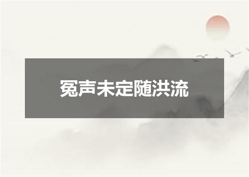 冤声未定随洪流