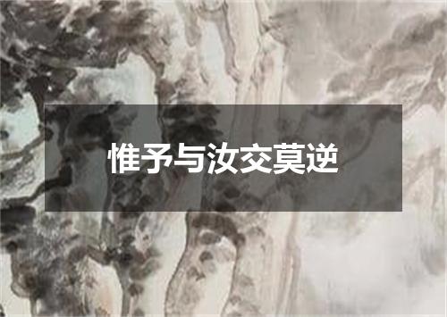 惟予与汝交莫逆