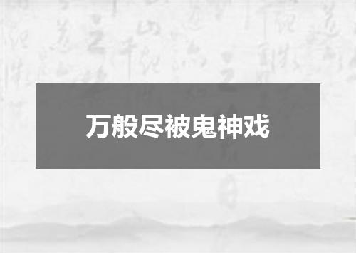 万般尽被鬼神戏