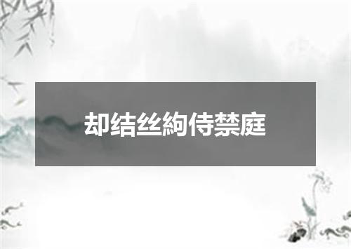 却结丝絇侍禁庭