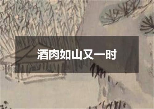 酒肉如山又一时