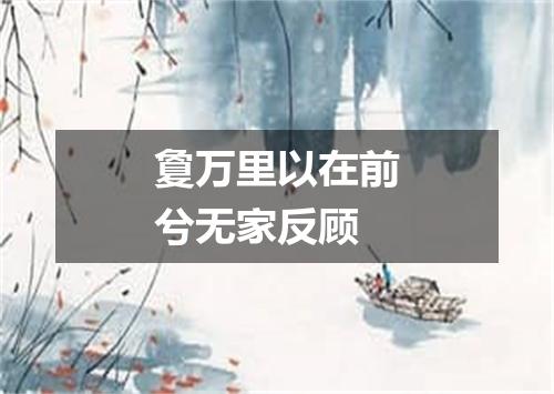 敻万里以在前兮无家反顾