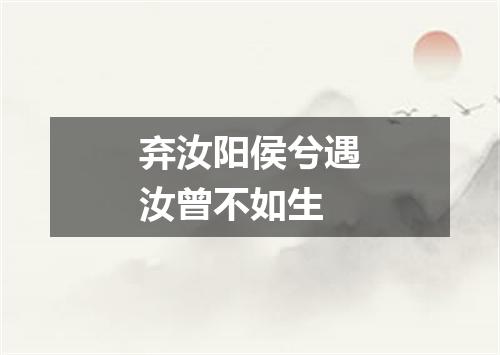 弃汝阳侯兮遇汝曾不如生