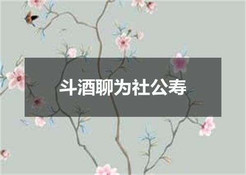 斗酒聊为社公寿