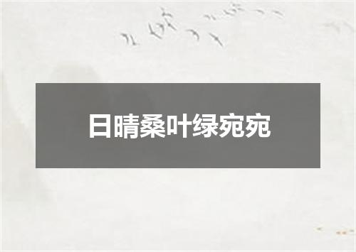 日晴桑叶绿宛宛