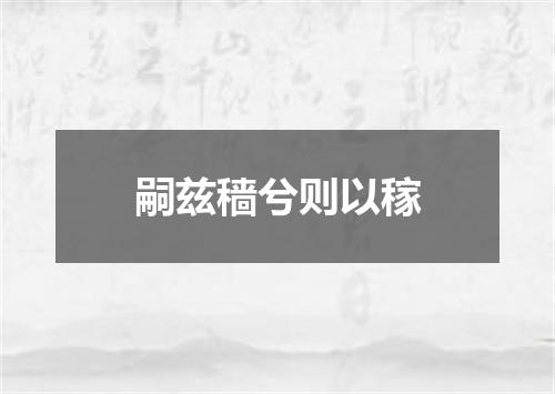 嗣兹穑兮则以稼