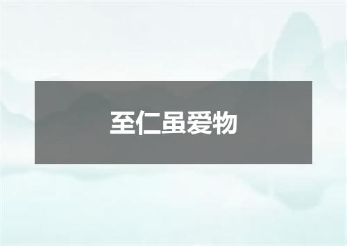 至仁虽爱物