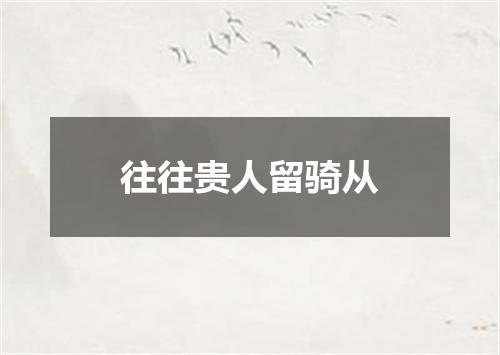 往往贵人留骑从