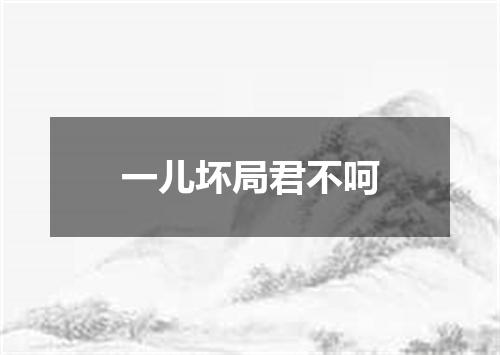 一儿坏局君不呵