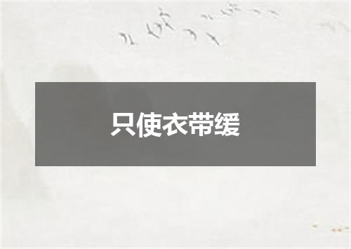 只使衣带缓