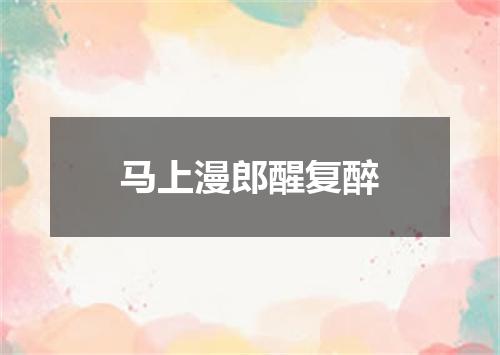 马上漫郎醒复醉