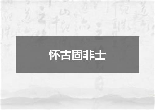 怀古固非士