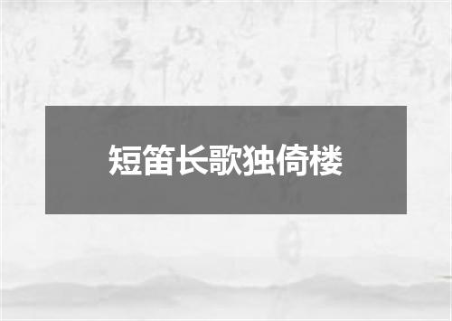 短笛长歌独倚楼