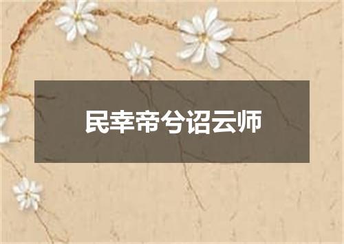 民幸帝兮诏云师