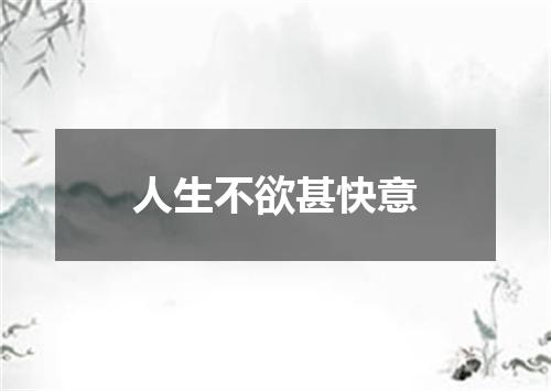 人生不欲甚快意