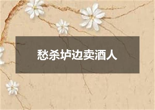 愁杀垆边卖酒人