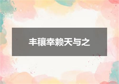 丰穰幸赖天与之