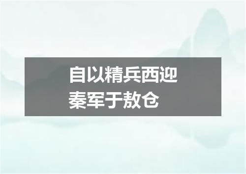 自以精兵西迎秦军于敖仓