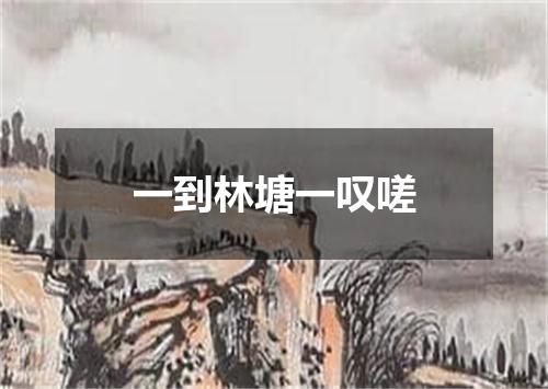 一到林塘一叹嗟