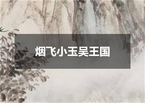 烟飞小玉吴王国