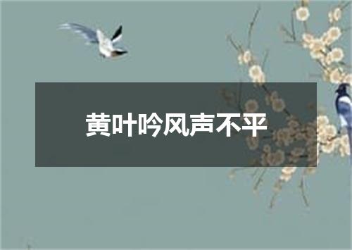 黄叶吟风声不平