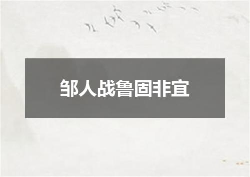 邹人战鲁固非宜