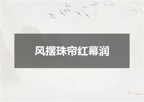 风摆珠帘红幕润