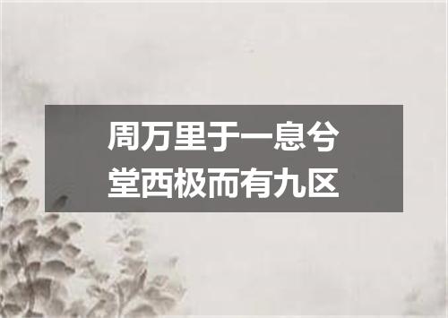 周万里于一息兮堂西极而有九区