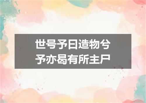 世号予曰造物兮予亦曷有所主尸