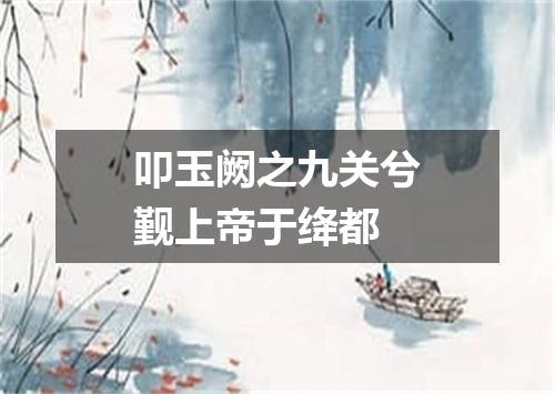 叩玉阙之九关兮觐上帝于绛都
