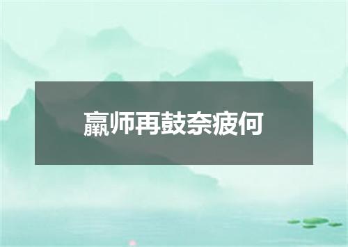 羸师再鼓奈疲何