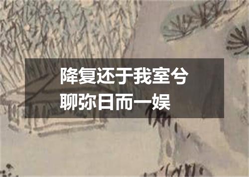 降复还于我室兮聊弥日而一娱