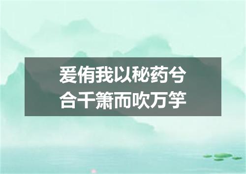 爰侑我以秘药兮合千箫而吹万竽