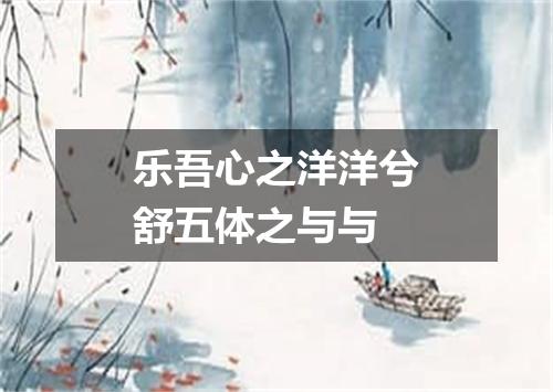 乐吾心之洋洋兮舒五体之与与
