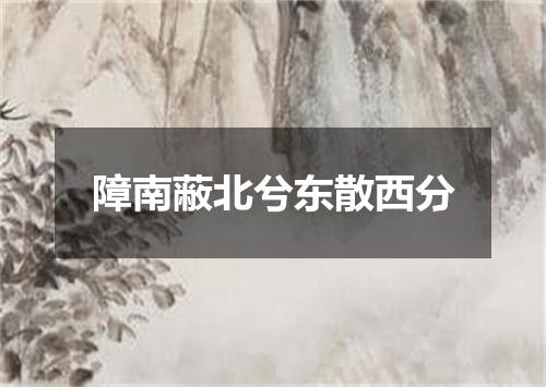 障南蔽北兮东散西分