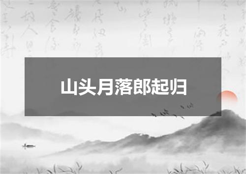 山头月落郎起归