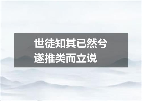 世徒知其已然兮遂推类而立说