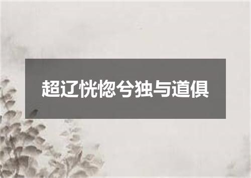 超辽恍惚兮独与道俱