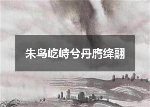 朱鸟屹峙兮丹膺绛翮