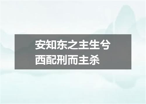 安知东之主生兮西配刑而主杀