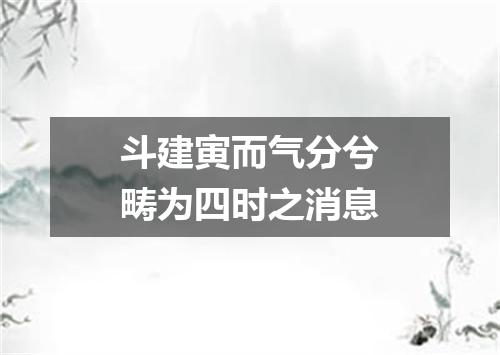 斗建寅而气分兮畴为四时之消息