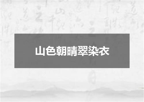 山色朝晴翠染衣