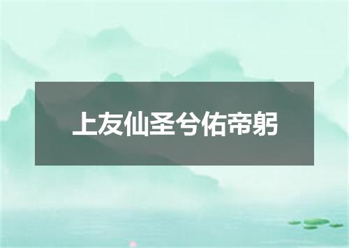 上友仙圣兮佑帝躬