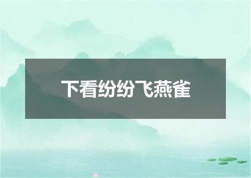 下看纷纷飞燕雀